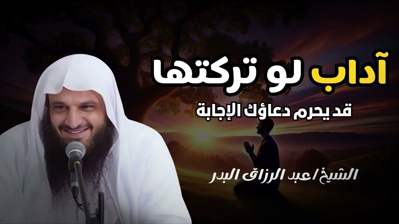 آداب لو تركتها… قد يُحرم دعاؤك الإجابة!   الشيخ عبد الرزاق البدر