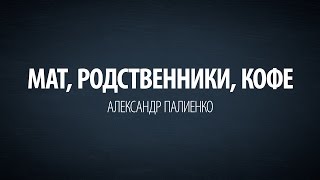 3 в 1: Мат, родственники, кофе. Александр Палиенко. 3 в 1: Мат, родственники, кофе. Александр Палиенко.