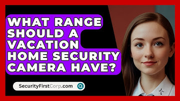 What Range Should A Vacation Home Security Camera Have? - SecurityFirstCorp.com