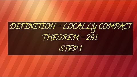 DEFINITION - LOCALLY COMPACT | THEOREM - 29.1 STEP 1