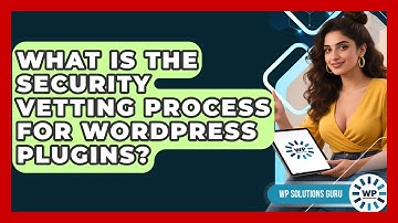 What Is The Security Vetting Process For WordPress Plugins? - WP Solutions Guru