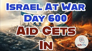 GNITN Special Edition Israel At War Day 600: Aid Gets In