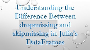 Understanding the Difference Between dropmissing and skipmissing in Julia