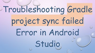 Troubleshooting Gradle project sync failed Error in Android Studio