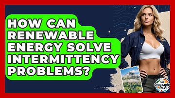 How Can Renewable Energy Solve Intermittency Problems? - The Geography Atlas