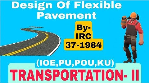 Design Of Flexible Pavement By-IRC 37 1984 ll (IOE,PU,POU,KU)