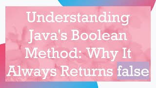 Understanding Java's Boolean Method: Why It Always Returns false