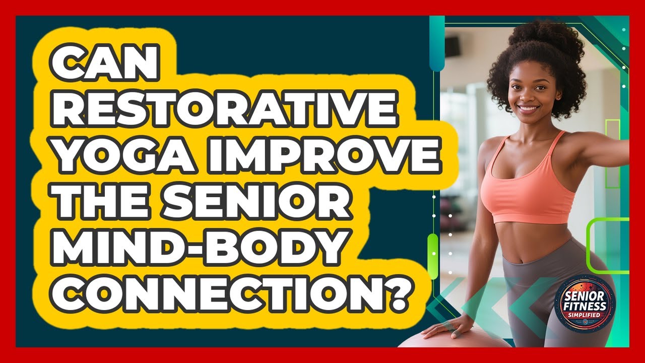 Can Restorative Yoga Improve The Senior Mind-body Connection? - Senior Fitness Simplified