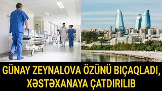 DƏHŞƏTLİ HADİSƏ! GÜNAY ZEYNALOVA ÖZÜNÜ BIÇAQLADI, XƏSTƏXANAYA ÇATDIRILIB Resimi