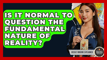 Is It Normal To Question The Fundamental Nature Of Reality? - Occult Origins Explained
