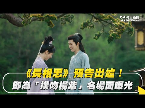 《長相思》預告出爐！鄧為「撲吻楊紫」名場面曝光｜NOWnews