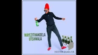 Isitha Sama Ex _ Wayezithandela utshwala