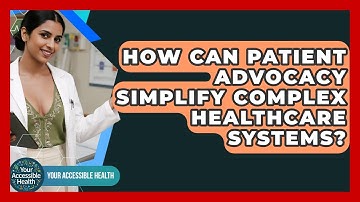 How Can Patient Advocacy Simplify Complex Healthcare Systems? - Your Accessible Health