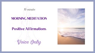 Voice Only - 10 MINUTE MORNING MEDITATION - I AM Affirmations - Positive Affirmations - No Music
