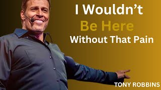 I Wouldn’t Be Here Without That Pain      Tony Robbins