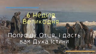 6 Великодня Неділя (Попрошу Отця, і дасть вам Духа Істини)