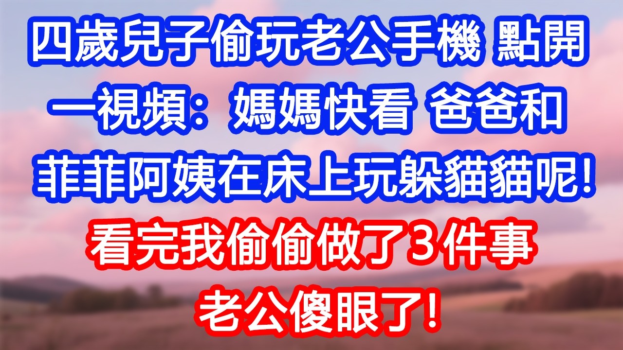 【情感故事】四歲兒子偷玩老公手機，點開一個視頻：「媽媽快看，爸爸和菲菲阿姨在床上玩躲貓貓呢！」看完我偷偷做了3件事，老公傻眼了！#故事 #人生哲理 #婚姻 #出軌 #爽文