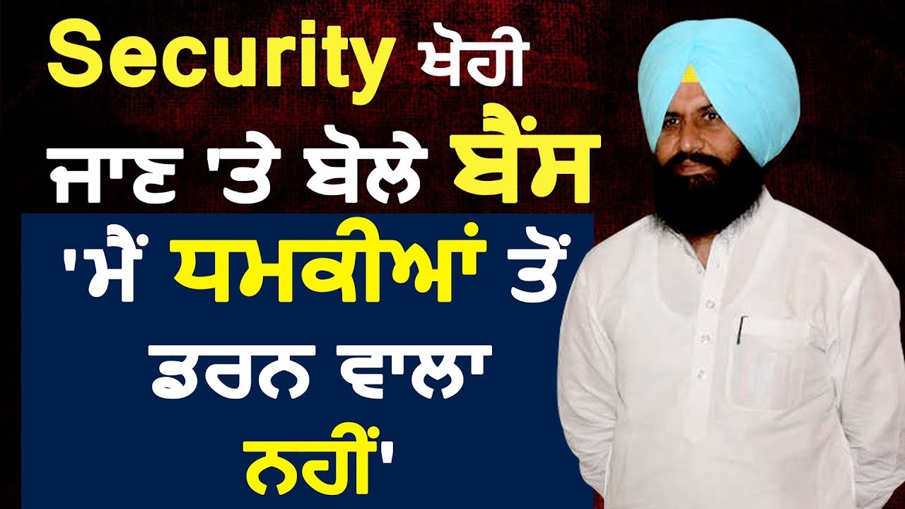 Exclusive Interview: Security वापिस लिए जाने के बाद बोले Bains `मैं धमकियों से डरने वाला नहीं`