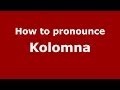 How to pronounce Kolomna (Russian/Russia)  - PronounceNames.com