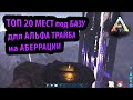 ЛУЧШИЕ МЕСТА ПОД ЗАСТРОЙКУ ПВП БАЗЫ на КАРТЕ АБЕРРАЦИЯ - Ark: Survival Evolved Aberration