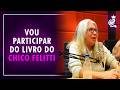 VOU PARTICIPAR DO LIVRO DO CHICO FELITTI