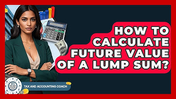 How To Calculate Future Value Of A Lump Sum? - Tax and Accounting Coach