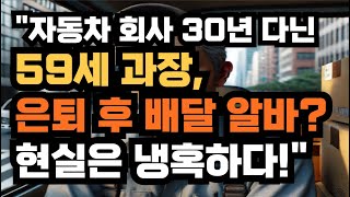 &quot;자동차 회사 30년 다닌 59세 과장, 은퇴 후 배달 알바? 현실은 냉혹하다!&quot;