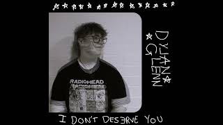 I Dont Deserve You  Dylanglenn