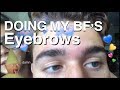 Doing my BOYFRIENDS eyebrows