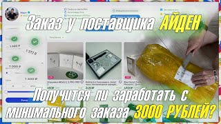 Заказ у АЙДЕН'а. Получится ли заработать с заказа на 3000 РУБЛЕЙ? Купил оптом, перепродал в розницу.