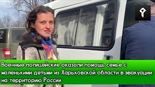 Военные полицейские оказали помощь семье с детьми из Харьковской области для эвакуации в Россию