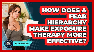 How Does A Fear Hierarchy Make Exposure Therapy More Effective? - Face Your Phobias
