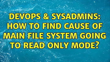 DevOps & SysAdmins: How to find cause of main file system going to read only mode? (4 Solutions!!)