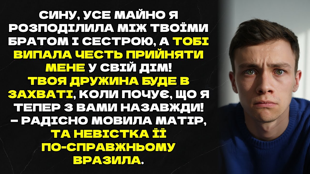 Сину, усе майно я розподілила між твоїми братом і сестрою,а тобі випала честь прийняти мене до себе!