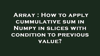 Array : How to apply cummulative sum in Numpy in slices with condition to previous value