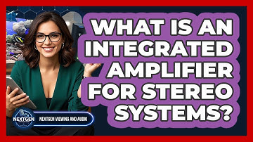 What Is An Integrated Amplifier For Stereo Systems? - NextGen Viewing and Audio