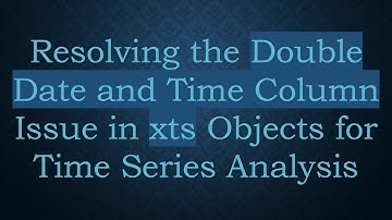 Resolving the Double Date and Time Column Issue in xts Objects for Time Series Analysis