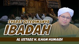 SYARAT DITERIMANYA IBADAH | AL USTADZ H. ILHAM HUMAIDI