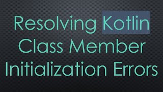 Resolving Kotlin Class Member Initialization Errors