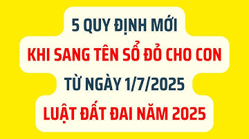 5 Quy Định Mới Khi Sang Tên Sổ Đỏ Cho Con Từ Ngày 1/7/2025 - Luật Đất Đai 2025