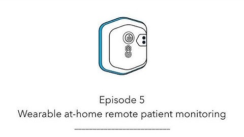 Remote Monitoring Byte 5: Wearable at-home remote patient monitoring