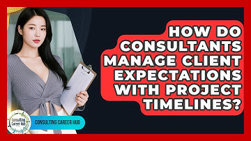 How Do Consultants Manage Client Expectations With Project Timelines? - Consulting Career Hub