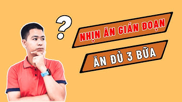 Nhịn ăn gián đoạn hay ăn đủ 3 bữa để giảm cân hiệu quả | Lâm Ngọc Đảng