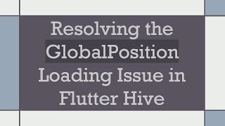 Resolving The Globalposition Loading Issue In Flutter Hive