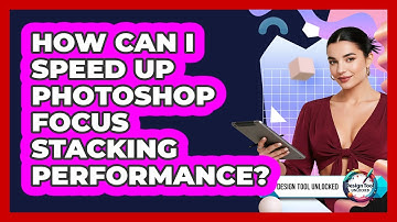 How Can I Speed Up Photoshop Focus Stacking Performance? - Design Tool Unlocked