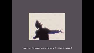 Our Time - bo en, PAS TASTA (slowed + reverb)