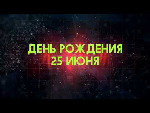 Люди рожденные 25 июня День рождения 25 июня Дата рождения 25 июня правда о людях