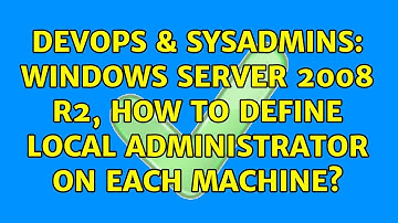DevOps & SysAdmins: Windows Server 2008 R2, how to define local administrator on each machine?