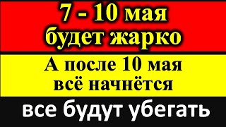 7 - 10 мая будет жарко, страшно, все будут убегать! Новое предсказание: майские дни будут адскими!