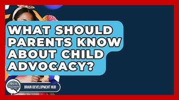 What Should Parents Know About Child Advocacy? - Brain Development Hub